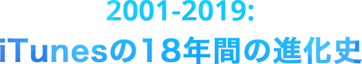 2001-2019:iTunesの18年間の進化史